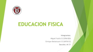 EDUCACION FISICA
Integrantes:
Miguel Yustiz CI:25961826
Enrique Betancourt CI:26976153
Sección: MI-31
 