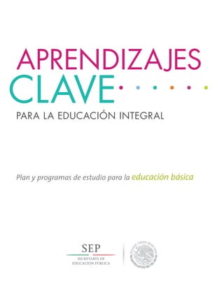 Plan y programas de estudio para la educación básica
PARA LA EDUCACIÓN INTEGRAL
APRENDIZAJES
CLAVE
 