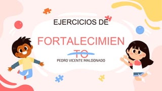 EJERCICIOS DE
FORTALECIMIEN
TO
PEDRO VICENTE MALDONADO
 
