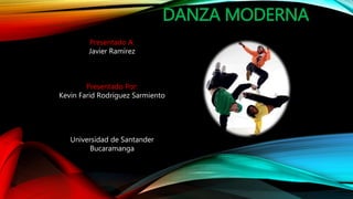 DANZA MODERNA
Presentado A:
Javier Ramírez
Presentado Por:
Kevin Farid Rodríguez Sarmiento
Universidad de Santander
Bucaramanga
 