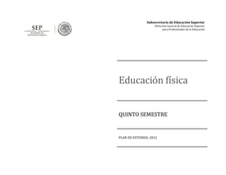 Subsecretaría de Educación Superior 
Dirección General de Educación Superior 
para Profesionales de la Educación 
Educación física 
QUINTO SEMESTRE 
PLAN DE ESTUDIOS, 2012  