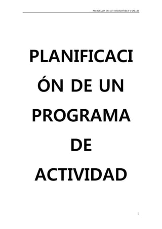 PROGRAMA DE ACTIVIDADFÍSICA Y SALUD
1
PLANIFICACI
ÓN DE UN
PROGRAMA
DE
ACTIVIDAD
 
