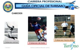 11/05/2015 INSTITUTO SUPERIOR GREGORIA SANTOS 9
Cabeceo normal
Cabeceo de lado
Cabeceo hacia atrás
CABECEOS
 