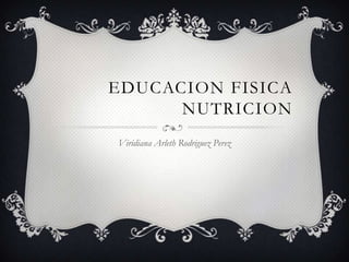 EDUCACION FISICA
NUTRICION
Viridiana Arleth Rodriguez Perez

 