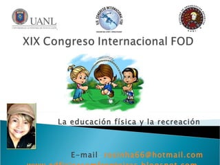 La educación física y la recreación  E-mail :   [email_address] www.edfisicasemfronteiras.blogspot.com   Maestra Rosa Costa 