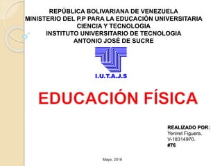 REPÚBLICA BOLIVARIANA DE VENEZUELA
MINISTERIO DEL P.P PARA LA EDUCACIÓN UNIVERSITARIA
CIENCIA Y TECNOLOGIA
INSTITUTO UNIVERSITARIO DE TECNOLOGIA
ANTONIO JOSÉ DE SUCRE
REALIZADO POR:
Yeniret Figuera.
V-18314970.
#76
Mayo, 2016
 