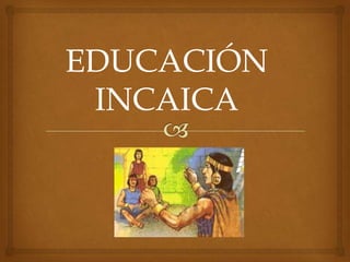 EDUCACIÓN
INCAICA
 