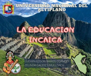 LA EDUCACION
LA EDUCACION
INCAICA
INCAICA
UNIVERSIDAD NACIONAL DEL
UNIVERSIDAD NACIONAL DEL
ALTIPLANO
ALTIPLANO
LUDWIN EDSON RAMOS CORNEJO
ZELINDA CACERES MULLISACA
 