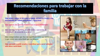 Que niños y niñas se ejerciten a tomar iniciativas frente a sus
necesidades de salud, comodidad y seguridad
Que opinen sin censura frente a sus responsabilidades
Que asuman la decisión, planificación y ejecución de
actividades, de acuerdo a su nivel
Que comprendan que hay un equilibrio entre ser autónomo
y que existe una autoridad que no impone
Que aprenda a pedir ayuda y coordinar para sacar adelante
una idea o actividad.
 