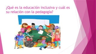 QUE ES LA EDUCACION INCLUSIVA Y CUAL ES SU RELACION EN LA PEDAGOGIA | PPTX