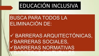 BUSCA PARA TODOS LA
ELIMINACIÓN DE:
 BARRERAS ARQUITECTÓNICAS,
BARRERAS SOCIALES,
BARRERAS NORMATIVAS
BARRERAS CULTURALES
 