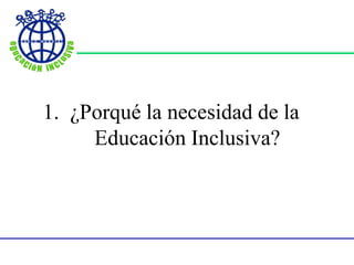 1. ¿Porqué la necesidad de la
Educación Inclusiva?
 