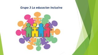 Grupo 3 La educacion inclusiva
 