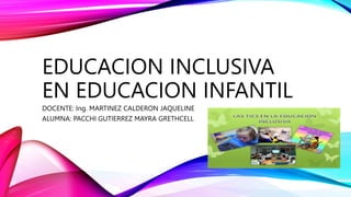 EDUCACION INCLUSIVA
EN EDUCACION INFANTIL
DOCENTE: Ing. MARTINEZ CALDERON JAQUELINE
ALUMNA: PACCHI GUTIERREZ MAYRA GRETHCELL
 