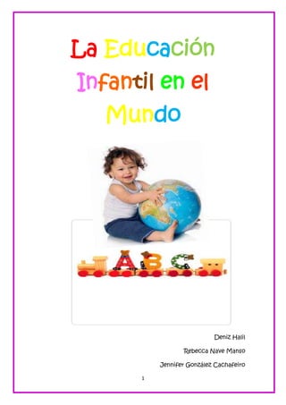 La Educación
Infantil en el
  Mundo




                           Deniz Halil

                 Rebecca Nave Manso

          Jennifer González Cachafeiro

      1
 