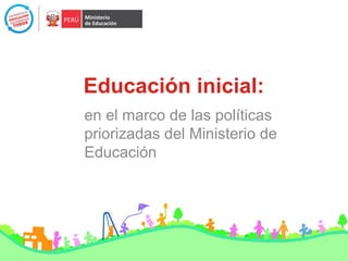 Educación inicial:
en el marco de las políticas
priorizadas del Ministerio de
Educación
 