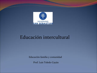 Educación intercultural
Educación familia y comunidad
Prof. Luis Toledo Cayún
 