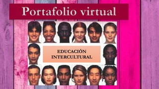 Portafolio virtual
EDUCACIÓN
INTERCULTURAL
 