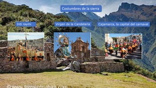 Costumbres de la sierra
Inti raymi Virgen de la Candelaria Cajamarca, la capital del carnaval
 