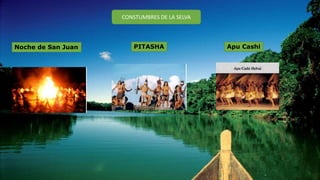 CONSTUMBRES DE LA SELVA
Noche de San Juan PITASHA Apu Cashi
 