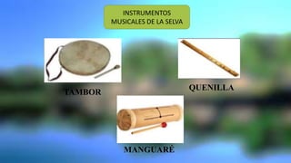 TAMBOR
QUENILLA
MANGUARÉ
INSTRUMENTOS
MUSICALES DE LA SELVA
 
