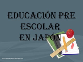 EDUCACIÓN PRE
ESCOLAR
EN JAPÓN
 