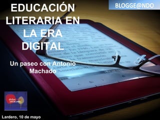 EDUCACIÓN
LITERARIA EN
LA ERA
DIGITAL
Un paseo con Antonio
Machado
Lardero, 10 de mayo
 