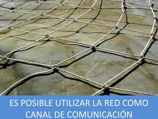 ES POSIBLE UTILIZAR LA RED COMO
CANAL DE COMUNICACIÓN…
 