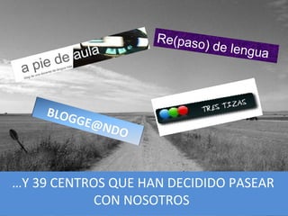 …Y 39 CENTROS QUE HAN DECIDIDO PASEAR
CON NOSOTROS
Re(paso) de lengua
 
