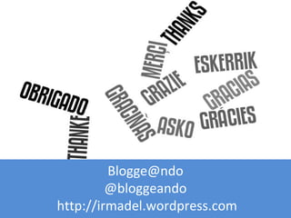 Blogge@ndo
@bloggeando
http://irmadel.wordpress.com
 