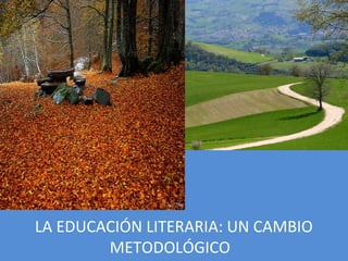 LA EDUCACIÓN LITERARIA: UN CAMBIO
METODOLÓGICO
 