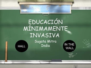 EDUCACI ÓN MÍNIMAMENTE INVASIVA   Sugata Mitra India HALL IN THE WALL 
