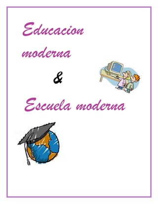 Educacion
moderna
    &
Escuela moderna
 