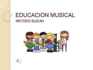 EDUCACION MUSICAL
METODO SUZUKI
 