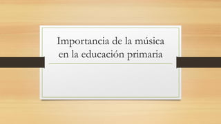 Importancia de la música
en la educación primaria
 