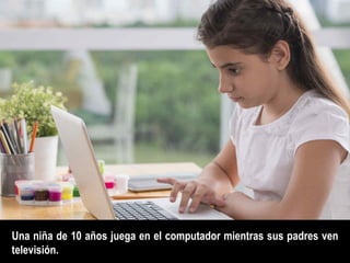 Una niña de 10 años juega en el computador mientras sus padres ven
televisión.
 