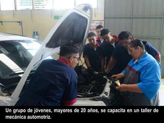 Un grupo de jóvenes, mayores de 20 años, se capacita en un taller de
mecánica automotriz.
 