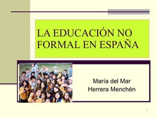 LA EDUCACIÓN NO FORMAL EN ESPAÑA María del Mar Herrera Menchén 