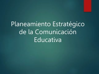 Planeamiento Estratégico
de la Comunicación
Educativa
 