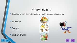 ACTIVIDADES
• Relaciona la columna de la izquierda con la columna de la derecha
• Proteínas
• Grasas
• Carbohidratos
 