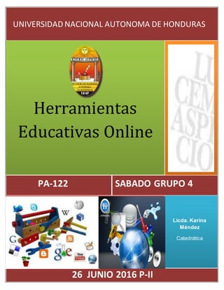 Herramientas
Educativas Online
SABADO GRUPO 4PA-122
UNIVERSIDAD NACIONAL AUTONOMA DE HONDURAS
Licda. Karina
Méndez
Catedrática
26 JUNIO 2016 P-II
 