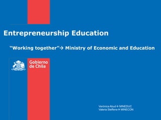 EntrepreneurshipEducation “Working together” Ministry of Economic and Education Verónica Abud MINEDUC Valeria Steffens MINECON 