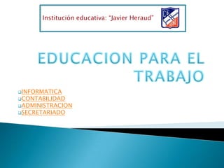 Institución educativa: “Javier Heraud”




INFORMATICA
CONTABILIDAD
ADMINISTRACION
SECRETARIADO
 