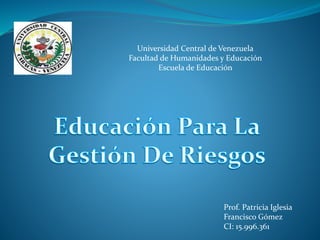 Universidad Central de Venezuela 
Facultad de Humanidades y Educación 
Escuela de Educación 
Prof. Patricia Iglesia 
Francisco Gómez 
CI: 15.996.361 
 