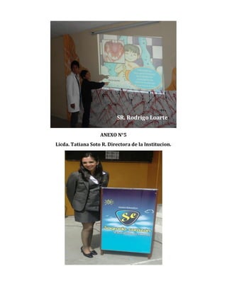 SR. Rodrigo Loarte
ANEXO N°5
Licda. Tatiana Soto R. Directora de la Institucion.

 