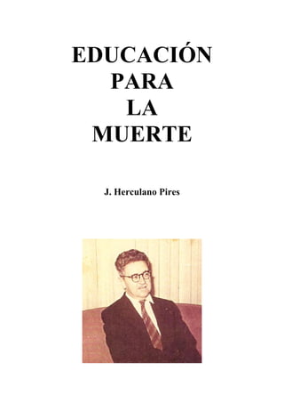 EDUCACIÓN
PARA
LA
MUERTE
J. Herculano Pires
 