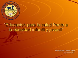 “ Educacion para la salud frente a la obesidad infantil y juvenil” Mª Nieves Torres Rayo Noviembre 2011 