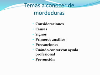 Temas a conocer de
mordeduras
• Consideraciones
• Causas
• Signos
• Primeros auxilios
• Precauciones
• Cuándo contar con ayuda
profesional
• Prevención
 