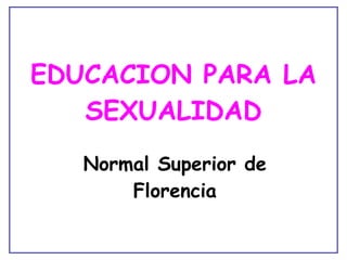 EDUCACION PARA LA SEXUALIDAD Normal Superior de Florencia 