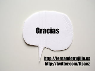 Gracias
http://fernandotrujillo.es
http://twitter.com/ftsaez
 